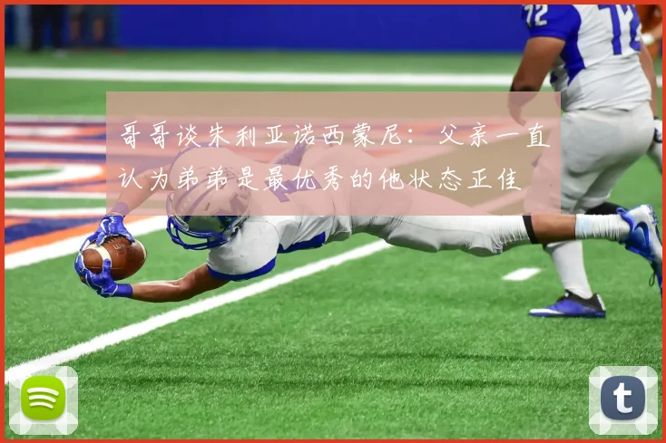 哥哥谈朱利亚诺西蒙尼：父亲一直认为弟弟是最优秀的他状态正佳