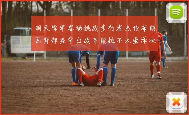 明天绿军客场挑战步行者杰伦布朗因背部痉挛出战可能性不大豪泽状态成疑