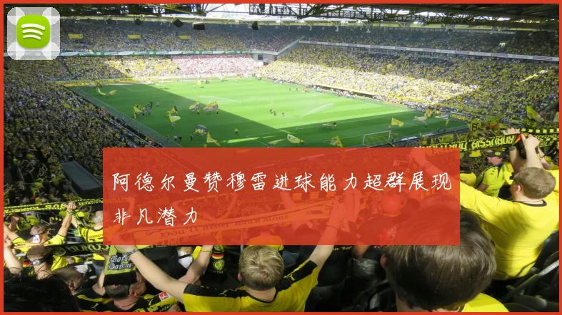 阿德尔曼赞穆雷进球能力超群展现非凡潜力