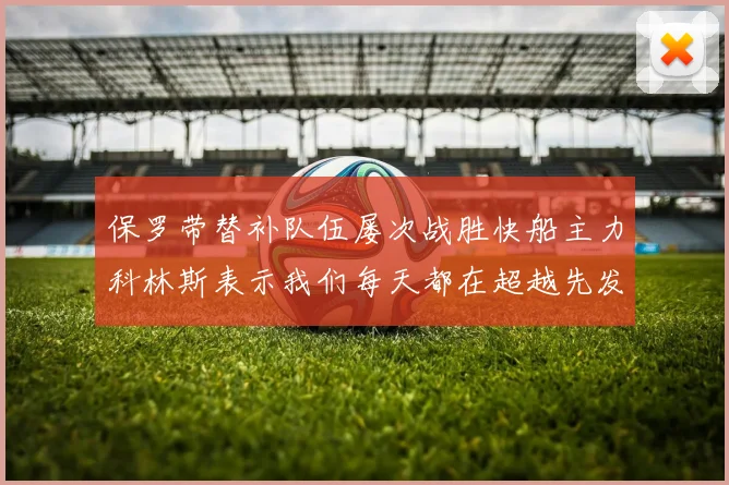 保罗带替补队伍屡次战胜快船主力科林斯表示我们每天都在超越先发