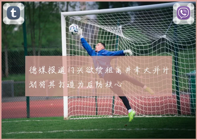 德媒报道门兴欲续租高井幸大并计划将其打造为后防核心