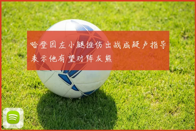 哈登因左小腿挫伤出战成疑卢指导表示他有望对阵灰熊