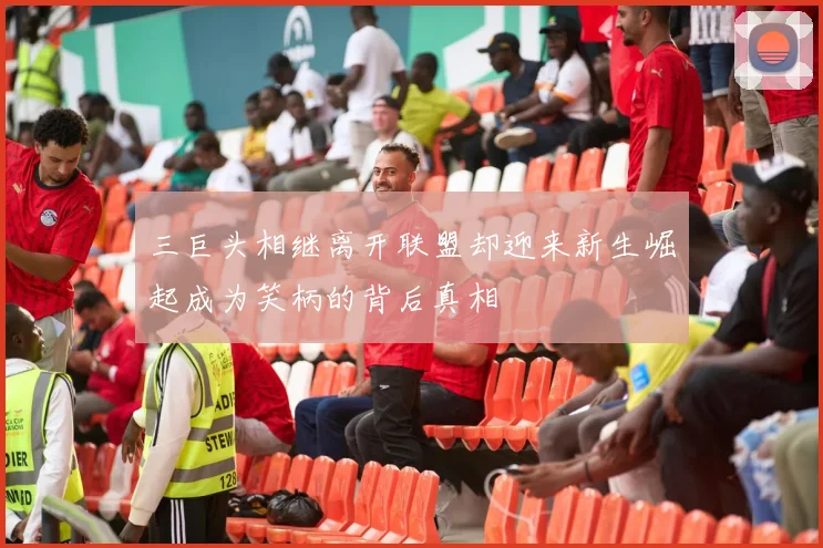三巨头相继离开联盟却迎来新生崛起成为笑柄的背后真相